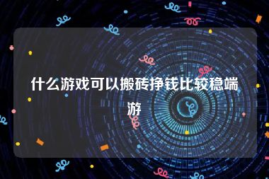 什么游戏可以搬砖挣钱比较稳端游