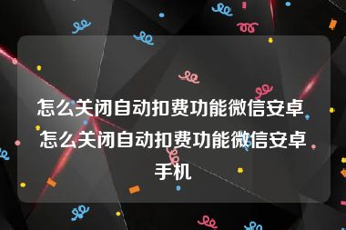 怎么关闭自动扣费功能微信安卓 怎么关闭自动扣费功能微信安卓手机