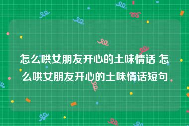 怎么哄女朋友开心的土味情话 怎么哄女朋友开心的土味情话短句