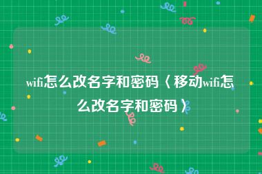 wifi怎么改名字和密码〈移动wifi怎么改名字和密码〉