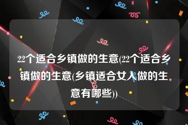 22个适合乡镇做的生意(22个适合乡镇做的生意(乡镇适合女人做的生意有哪些))