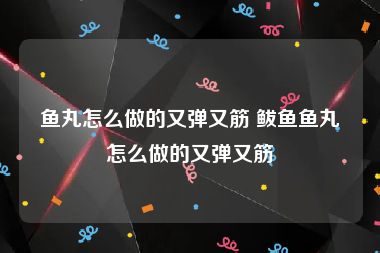 鱼丸怎么做的又弹又筋 鲅鱼鱼丸怎么做的又弹又筋