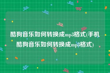 酷狗音乐如何转换成mp3格式(手机酷狗音乐如何转换成mp3格式)