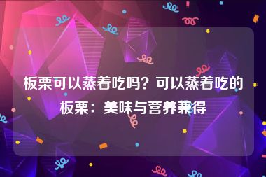 板栗可以蒸着吃吗？可以蒸着吃的板栗：美味与营养兼得