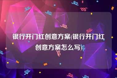 银行开门红创意方案(银行开门红创意方案怎么写)