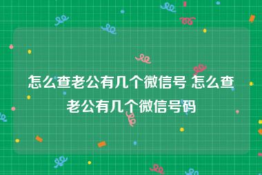 怎么查老公有几个微信号 怎么查老公有几个微信号码