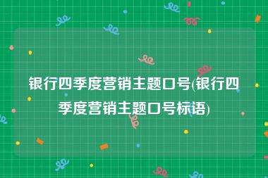 银行四季度营销主题口号(银行四季度营销主题口号标语)