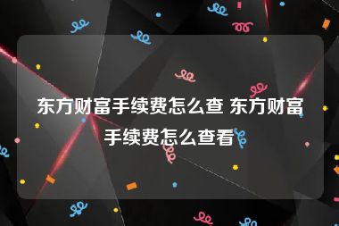 东方财富手续费怎么查 东方财富手续费怎么查看