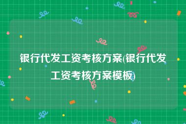 银行代发工资考核方案(银行代发工资考核方案模板)