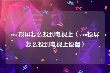 vivo投屏怎么投到电视上〈vivo投屏怎么投到电视上设置〉