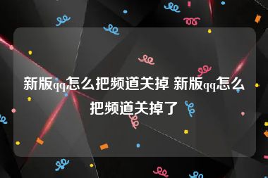 新版qq怎么把频道关掉 新版qq怎么把频道关掉了