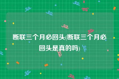 断联三个月必回头(断联三个月必回头是真的吗)