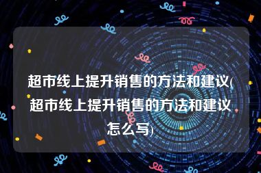 超市线上提升销售的方法和建议(超市线上提升销售的方法和建议怎么写)