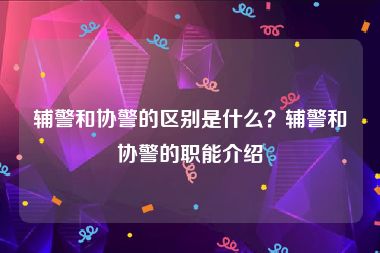 辅警和协警的区别是什么？辅警和协警的职能介绍