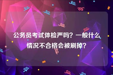 公务员考试体检严吗？一般什么情况不合格会被刷掉？