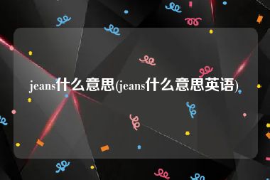 jeans什么意思(jeans什么意思英语)