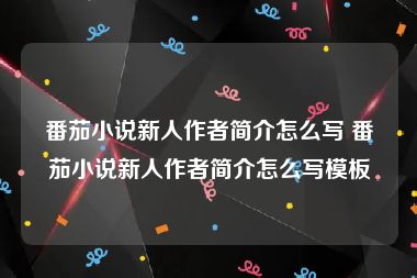 番茄小说新人作者简介怎么写 番茄小说新人作者简介怎么写模板