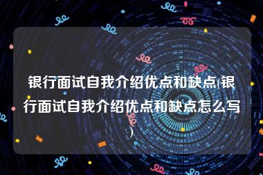 银行面试自我介绍优点和缺点(银行面试自我介绍优点和缺点怎么写)