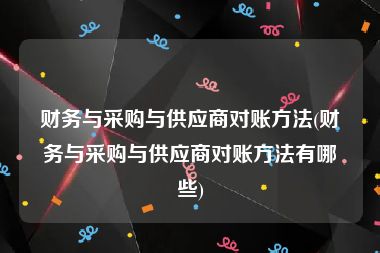 财务与采购与供应商对账方法(财务与采购与供应商对账方法有哪些)