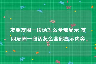 发朋友圈一段话怎么全部显示 发朋友圈一段话怎么全部显示内容