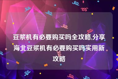 豆浆机有必要购买吗全攻略,分享海北豆浆机有必要购买吗实用新攻略