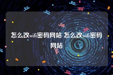 怎么改wifi密码网站 怎么改wifi密码网站