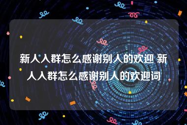 新人入群怎么感谢别人的欢迎 新人入群怎么感谢别人的欢迎词