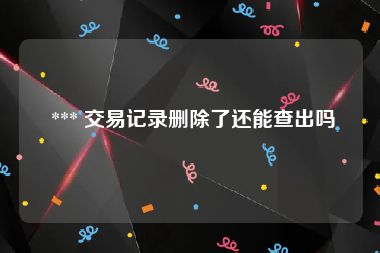  *** 交易记录删除了还能查出吗