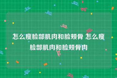 怎么瘦脸部肌肉和脸颊骨 怎么瘦脸部肌肉和脸颊骨肉