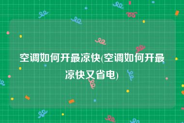 空调如何开最凉快(空调如何开最凉快又省电)