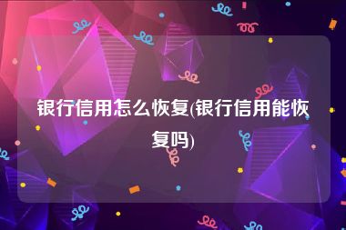 银行信用怎么恢复(银行信用能恢复吗)