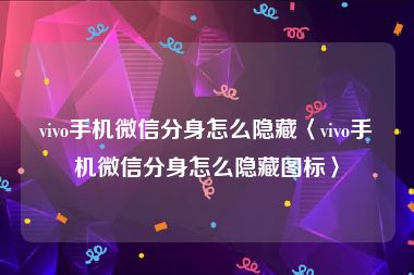 vivo手机微信分身怎么隐藏〈vivo手机微信分身怎么隐藏图标〉