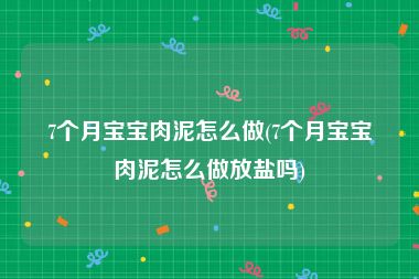 7个月宝宝肉泥怎么做(7个月宝宝肉泥怎么做放盐吗)