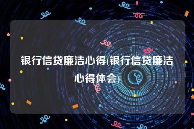 银行信贷廉洁心得(银行信贷廉洁心得体会)