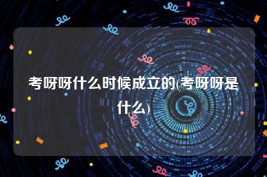 考呀呀什么时候成立的(考呀呀是什么)