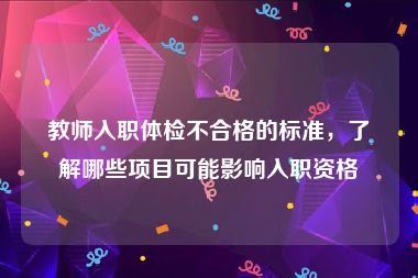 教师入职体检不合格的标准，了解哪些项目可能影响入职资格