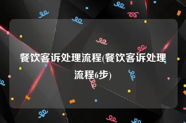 餐饮客诉处理流程(餐饮客诉处理流程6步)