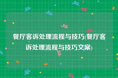 餐厅客诉处理流程与技巧(餐厅客诉处理流程与技巧文案)