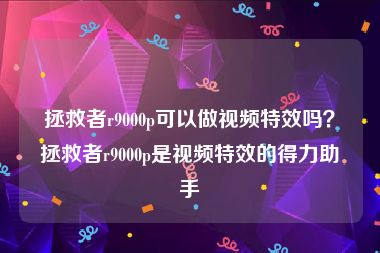 拯救者r9000p可以做视频特效吗？拯救者r9000p是视频特效的得力助手