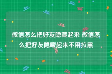 微信怎么把好友隐藏起来 微信怎么把好友隐藏起来不用拉黑