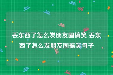 丢东西了怎么发朋友圈搞笑 丢东西了怎么发朋友圈搞笑句子