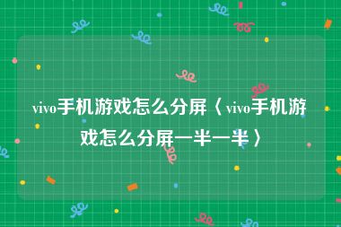 vivo手机游戏怎么分屏〈vivo手机游戏怎么分屏一半一半〉