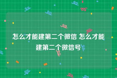 怎么才能建第二个微信 怎么才能建第二个微信号