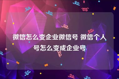 微信怎么变企业微信号 微信个人号怎么变成企业号