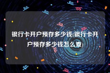 银行卡开户预存多少钱(银行卡开户预存多少钱怎么查)