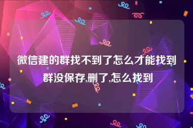 微信建的群找不到了怎么才能找到 群没保存,删了,怎么找到