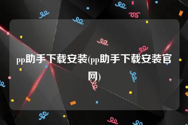 pp助手下载安装(pp助手下载安装官网)