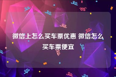 微信上怎么买车票优惠 微信怎么买车票便宜