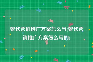 餐饮营销推广方案怎么写(餐饮营销推广方案怎么写的)