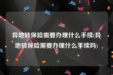 异地转保险需要办理什么手续(异地转保险需要办理什么手续吗)